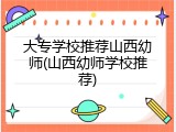 大专学校推荐山西幼师(山西幼师学校推荐)