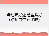 当幼师好还是空乘好(幼师与空乘比较)