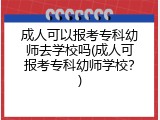 成人可以报考专科幼师去学校吗(成人可报考专科幼师学校？)