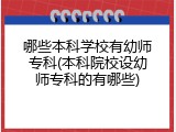 哪些本科学校有幼师专科(本科院校设幼师专科的有哪些)