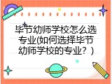 毕节幼师学校怎么选专业(如何选择毕节幼师学校的专业？)