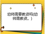 幼师需要教资吗(幼师需教资。)