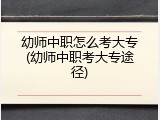 幼师中职怎么考大专(幼师中职考大专途径)