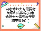 自考幼师大专需要考英语和高数吗(自考幼师大专需要考英语和高数吗？)