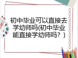 初中毕业可以直接去学幼师吗(初中毕业能直接学幼师吗？)