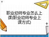职业幼师专业怎么上课(职业幼师专业上课方式)