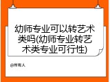 幼师专业可以转艺术类吗(幼师专业转艺术类专业可行性)