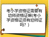 考小学资格证需要有幼师资格证嘛(考小学资格证须有幼师证吗？)