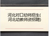 河北对口幼师招生(河北幼教师资招聘)