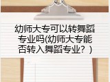 幼师大专可以转舞蹈专业吗(幼师大专能否转入舞蹈专业？)