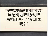 没有幼师资格证可以当配班老师吗(幼师资格证否可当配班老师？)