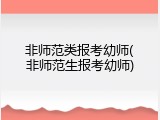 非师范类报考幼师(非师范生报考幼师)