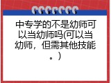 中专学的不是幼师可以当幼师吗(可以当幼师，但需其他技能。)