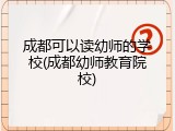 成都可以读幼师的学校(成都幼师教育院校)