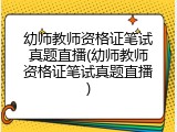 幼师教师资格证笔试真题直播(幼师教师资格证笔试真题直播)