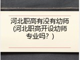 河北职高有没有幼师(河北职高开设幼师专业吗？)