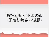 职校幼师专业课试题(职校幼师专业试题)
