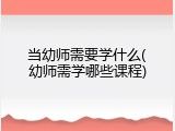 当幼师需要学什么(幼师需学哪些课程)