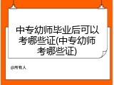 中专幼师毕业后可以考哪些证(中专幼师考哪些证)