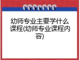 幼师专业主要学什么课程(幼师专业课程内容)
