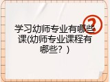学习幼师专业有哪些课(幼师专业课程有哪些？)