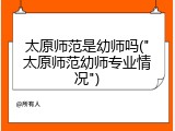 太原师范是幼师吗("太原师范幼师专业情况")