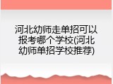 河北幼师走单招可以报考哪个学校(河北幼师单招学校推荐)