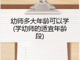 幼师多大年龄可以学(学幼师的适宜年龄段)