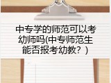 中专学的师范可以考幼师吗(中专师范生能否报考幼教？)