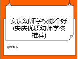 安庆幼师学校哪个好(安庆优质幼师学校推荐)