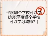 平度哪个学校可以学幼师(平度哪个学校可以学习幼师？)