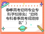 春季高考幼师专业专科学校排名(&ldquo;幼师专科春季高考成绩排名&rdquo;)