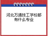 河北万通技工学校都有什么专业