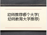 幼师推荐哪个大学(幼师教育大学推荐)