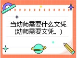 当幼师需要什么文凭(幼师需要文凭。)