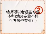 幼师可以考哪些专业本科(幼师专业本科可考哪些专业？)