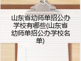 山东省幼师单招公办学校有哪些(山东省幼师单招公办学校名单)