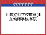 山东幼师学校推荐(山东幼师学校推荐)