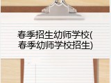 春季招生幼师学校(春季幼师学校招生)