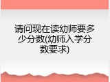 请问现在读幼师要多少分数(幼师入学分数要求)