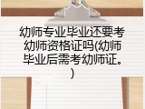 幼师专业毕业还要考幼师资格证吗(幼师毕业后需考幼师证。)