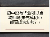 初中没有毕业可以当幼师吗(未完成初中能否成为幼师？)
