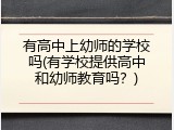 有高中上幼师的学校吗(有学校提供高中和幼师教育吗？)