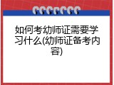 如何考幼师证需要学习什么(幼师证备考内容)