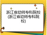 浙江省幼师专科院校(浙江省幼师专科院校)