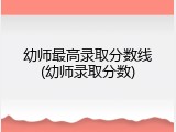 幼师最高录取分数线(幼师录取分数)