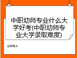 中职幼师专业什么大学好考(中职幼师专业大学录取难度)