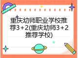 重庆幼师职业学校推荐3+2(重庆幼师3+2推荐学校)