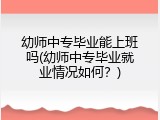 幼师中专毕业能上班吗(幼师中专毕业就业情况如何？)