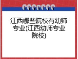 江西哪些院校有幼师专业(江西幼师专业院校)